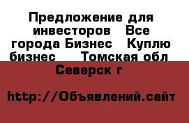 Предложение для инвесторов - Все города Бизнес » Куплю бизнес   . Томская обл.,Северск г.